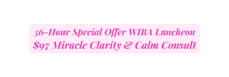 36 Hour Special Offer WIBA Luncheon 97 Miracle Clarity Calm Consult